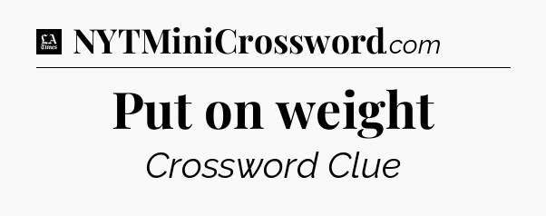 Put on weight - LA Times Crossword