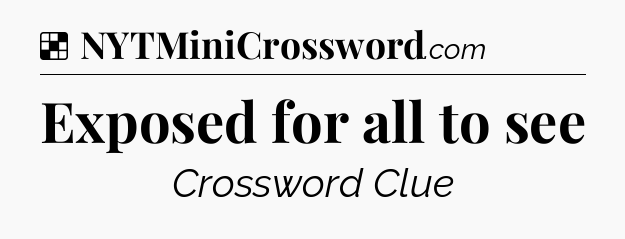Solution: Exposed for all to see - NYT Crossword