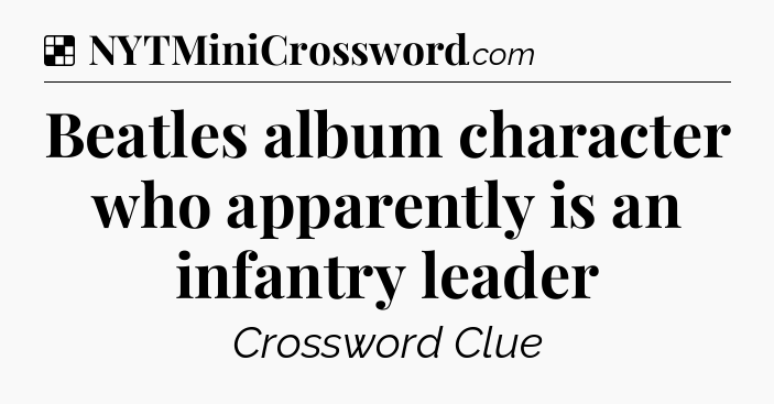 Solution: Beatles album character who apparently is an infantry leader - NYT Crossword