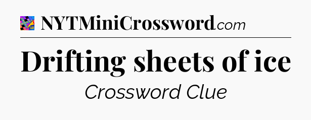 Drifting sheets of ice Crossword Clue