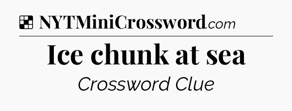 Solution: Ice chunk at sea - NYT Crossword