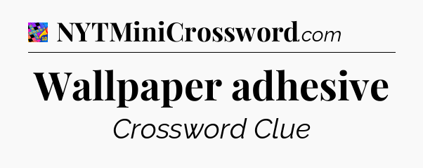 Wallpaper adhesive Crossword Clue