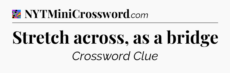 Stretch across, as a bridge Crossword Clue