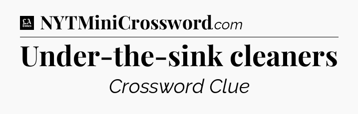 Under-the-sink cleaners - LA Times Crossword