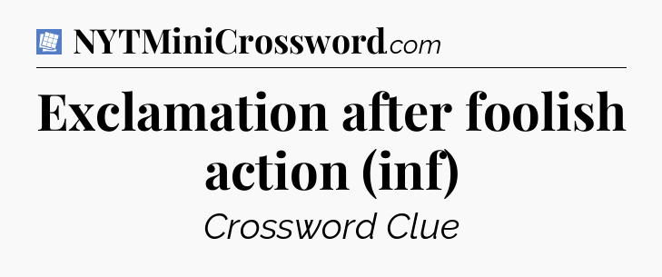 Exclamation after foolish action (inf) Puzzle Page Crossword Clue