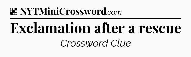Solution: Exclamation after a rescue - NYT Crossword