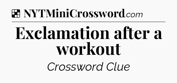 Solution: Exclamation after a workout - NYT Crossword