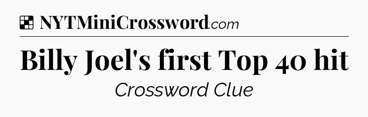 Solution: Billy Joel's first Top 40 hit - NYT Crossword