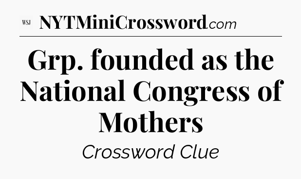 Grp. founded as the National Congress of Mothers - WSJ Crossword