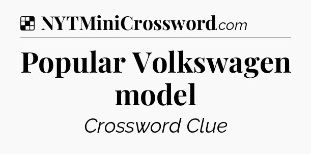Solution: Popular Volkswagen model - NYT Crossword