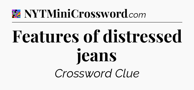 Features of distressed jeans Crossword Clue
