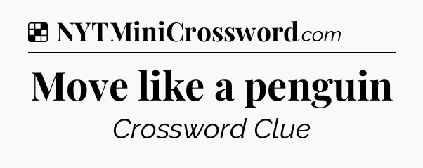 Solution: Move like a penguin - NYT Crossword
