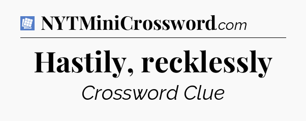 Hastily, recklessly Puzzle Page Crossword Clue