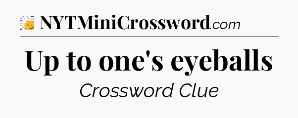 Up to one's eyeballs - 7 Little Words