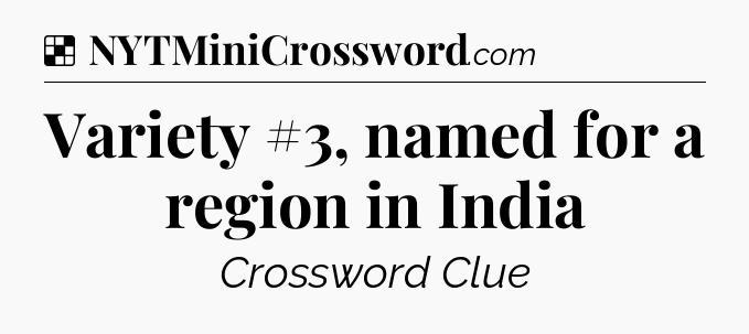 Solution: Variety #3, named for a region in India - NYT Crossword