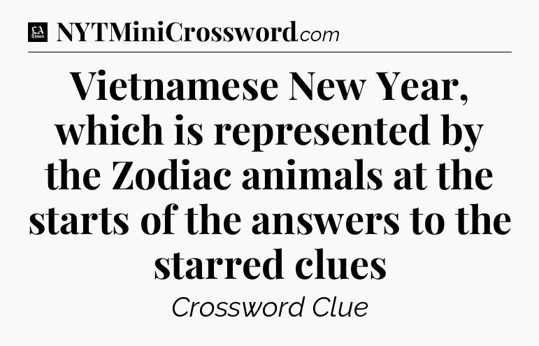 Vietnamese New Year, which is represented by the Zodiac animals at the starts of the answers to the starred clues - LA Times Crossword