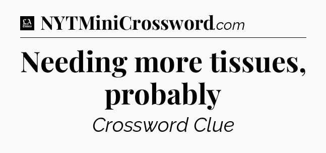 Needing more tissues, probably - LA Times Crossword
