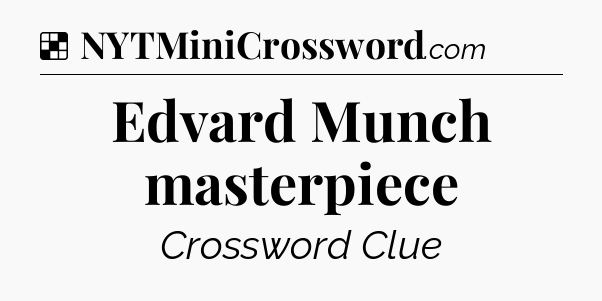 Solution: Edvard Munch masterpiece - NYT Crossword