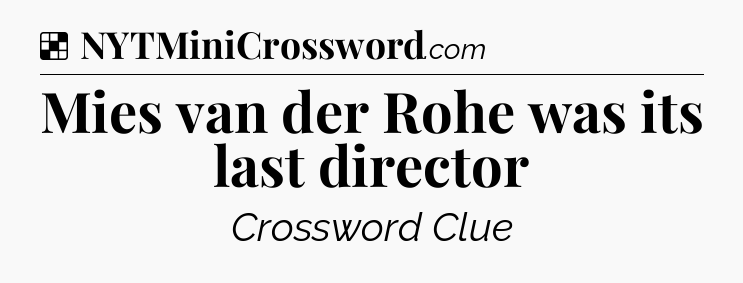 Solution: Mies van der Rohe was its last director - NYT Crossword