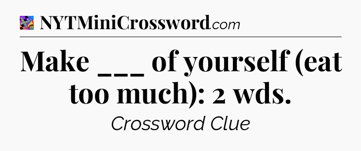 Make ___ of yourself (eat too much): 2 wds Crossword Clue