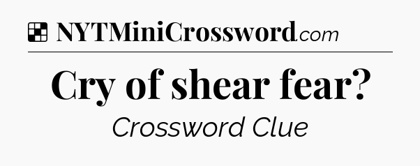 Solution: Cry of shear fear - NYT Crossword