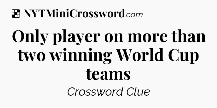 Solution: Only player on more than two winning World Cup teams - NYT Crossword