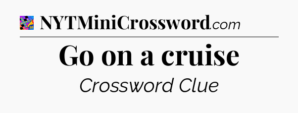 Go on a cruise Crossword Clue