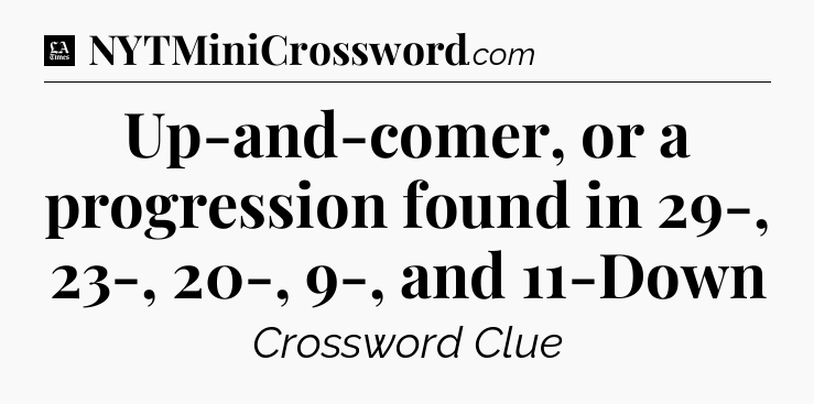 Up-and-comer, or a progression found in 29-, 23-, 20-, 9-, and 11-Down - LA Times Crossword