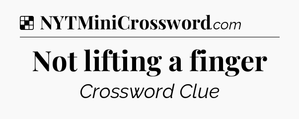 Solution: Not lifting a finger - NYT Crossword