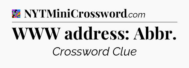 WWW address: Abbr Crossword Clue
