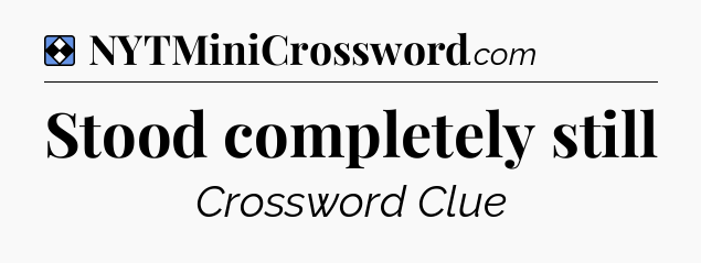 Solution: Stood completely still - NYT Mini Crossword