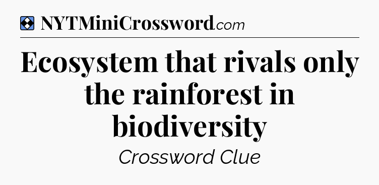 Solution: Ecosystem that rivals only the rainforest in biodiversity - NYT Mini Crossword