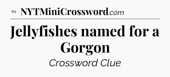Jellyfishes named for a Gorgon - WSJ Crossword