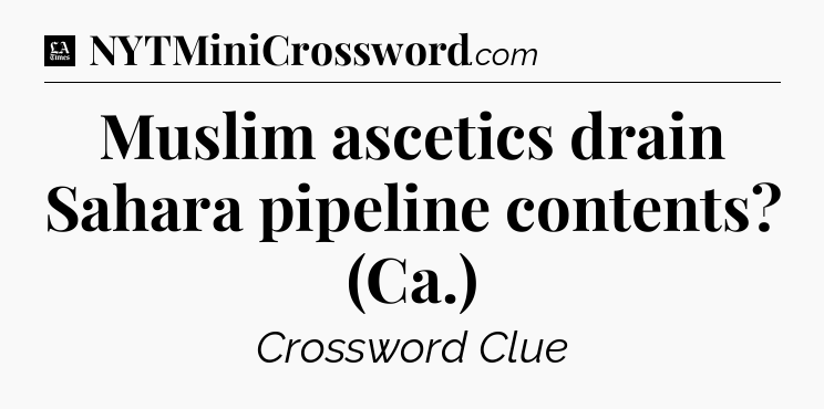 Muslim ascetics drain Sahara pipeline contents? (Ca.) - LA Times Crossword