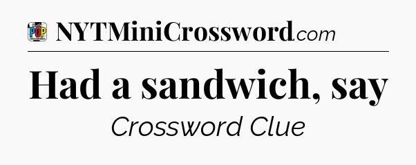 Had a sandwich, say Crossword Clue