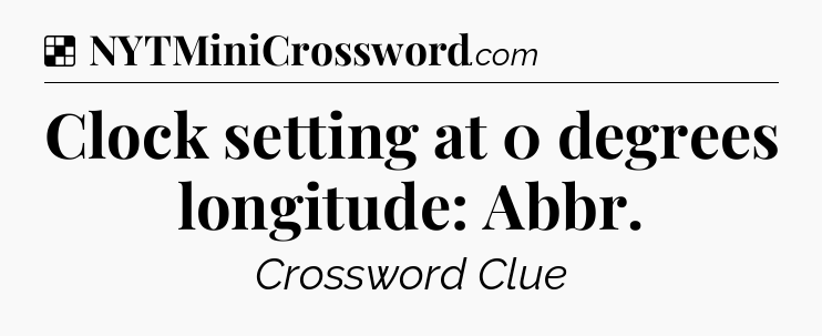 Solution: Clock setting at 0 degrees longitude: Abbr - NYT Crossword