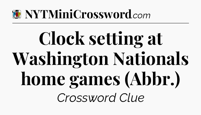 Clock setting at Washington Nationals home games (Abbr.) Crossword Clue