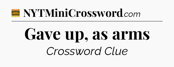 Gave up, as arms - Eugene Sheffer Crossword