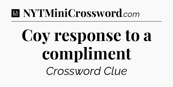 Coy response to a compliment - LA Times Crossword