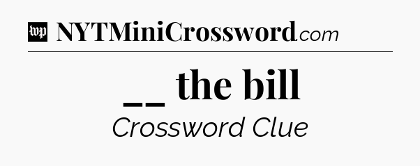 __ the bill Crossword Clue