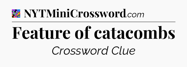 Feature of catacombs Crossword Clue