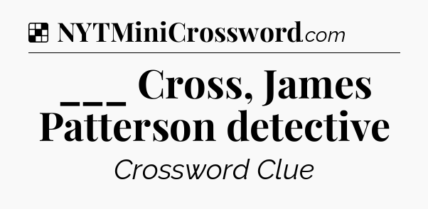 Solution: ___ Cross, James Patterson detective - NYT Crossword