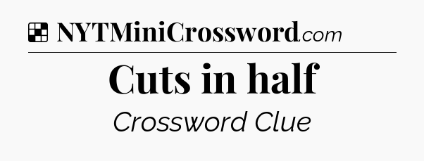 Solution: Cuts in half - NYT Crossword