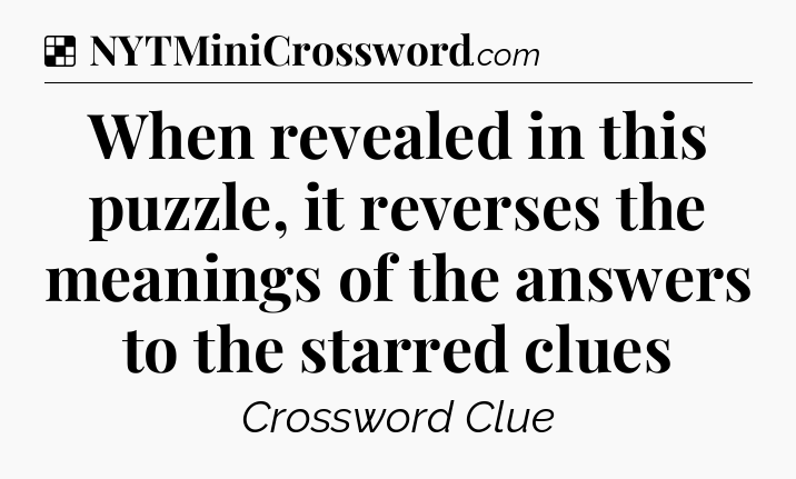 Solution: When revealed in this puzzle, it reverses the meanings of the answers to the starred clues - NYT Crossword