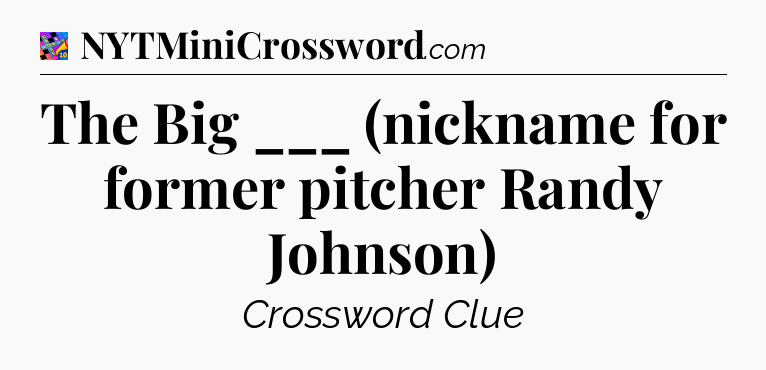 The Big ___ (nickname for former pitcher Randy Johnson) Crossword Clue