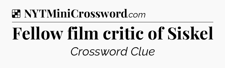 Solution: Fellow film critic of Siskel - NYT Crossword