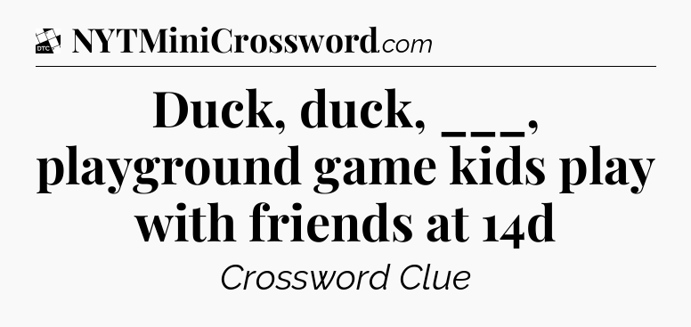 Duck, duck, ___, playground game kids play with friends at 14d - Daily Themed Classic Crossword