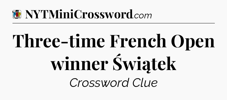 Three-time French Open winner Świątek Crossword Clue