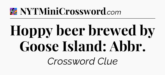 Hoppy beer brewed by Goose Island: Abbr Crossword Clue