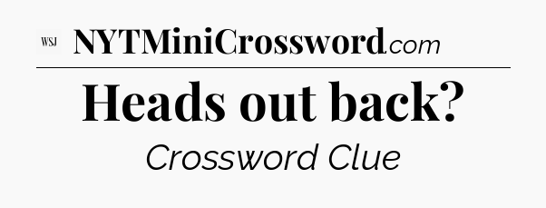 Heads out back - WSJ Crossword